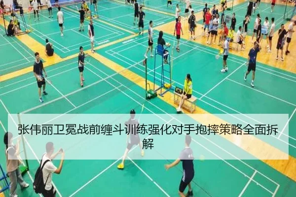张伟丽卫冕战前缠斗训练强化对手抱摔策略全面拆解